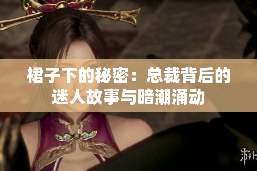 裙子下的秘密：总裁背后的迷人故事与暗潮涌动