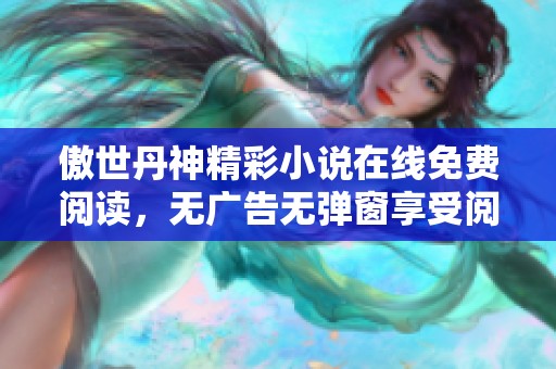 傲世丹神精彩小说在线免费阅读，无广告无弹窗享受阅读乐趣