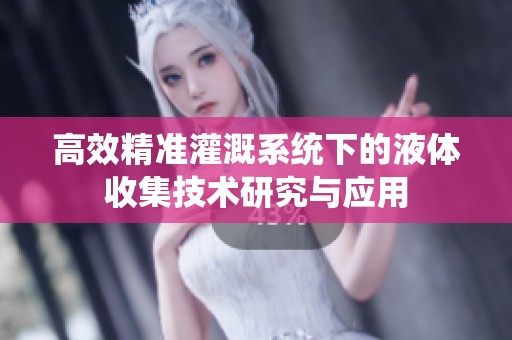 高效精准灌溉系统下的液体收集技术研究与应用