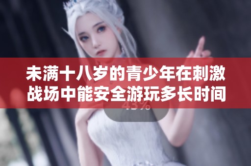 未满十八岁的青少年在刺激战场中能安全游玩多长时间