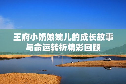 王府小奶娘婉儿的成长故事与命运转折精彩回顾