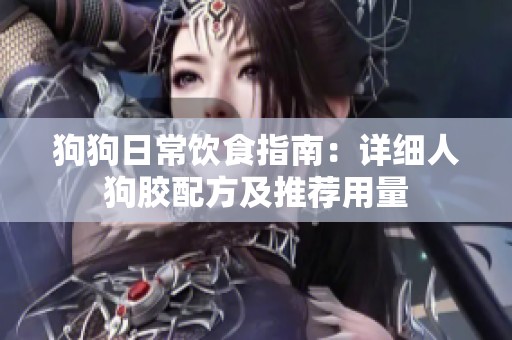 狗狗日常饮食指南：详细人狗胶配方及推荐用量