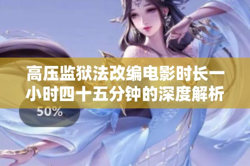 高压监狱法改编电影时长一小时四十五分钟的深度解析