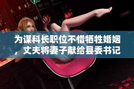 为谋科长职位不惜牺牲婚姻，丈夫将妻子献给县委书记