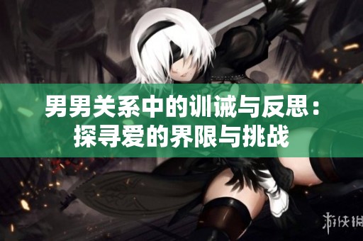男男关系中的训诫与反思：探寻爱的界限与挑战