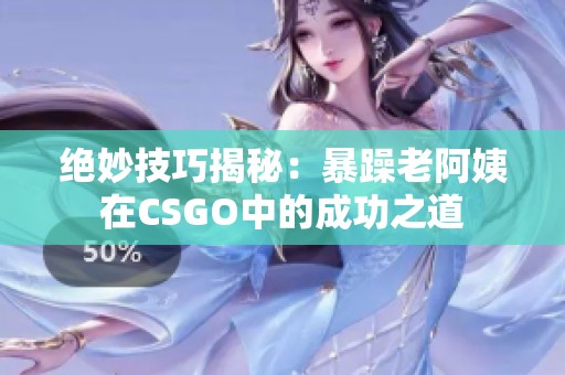 绝妙技巧揭秘：暴躁老阿姨在CSGO中的成功之道