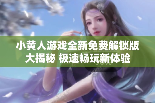 小黄人游戏全新免费解锁版大揭秘 极速畅玩新体验