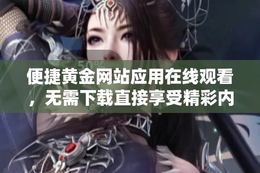 便捷黄金网站应用在线观看，无需下载直接享受精彩内容