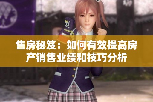 售房秘笈：如何有效提高房产销售业绩和技巧分析