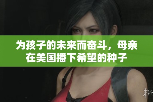 为孩子的未来而奋斗，母亲在美国播下希望的种子