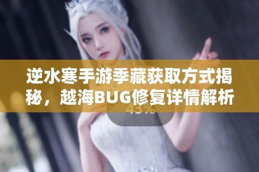 逆水寒手游季藏获取方式揭秘，越海BUG修复详情解析