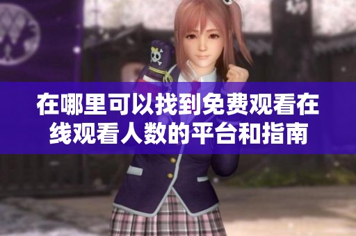 在哪里可以找到免费观看在线观看人数的平台和指南