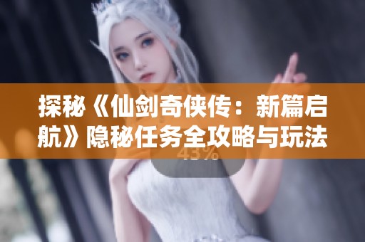 探秘《仙剑奇侠传：新篇启航》隐秘任务全攻略与玩法解析