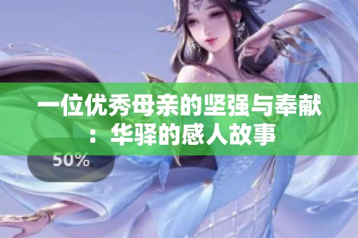 一位优秀母亲的坚强与奉献：华驿的感人故事