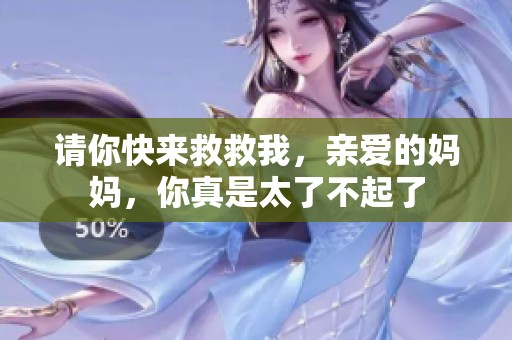 请你快来救救我，亲爱的妈妈，你真是太了不起了