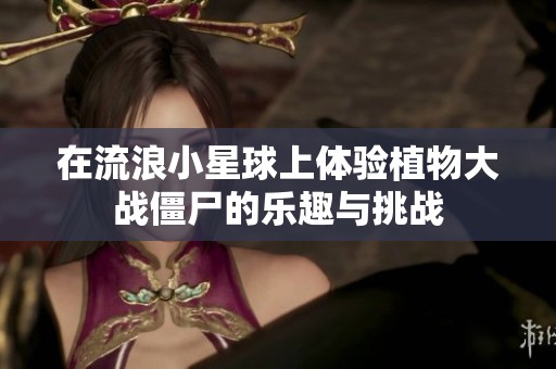 在流浪小星球上体验植物大战僵尸的乐趣与挑战