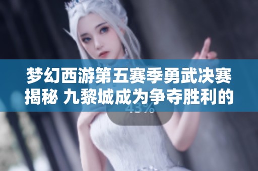梦幻西游第五赛季勇武决赛揭秘 九黎城成为争夺胜利的关键战场