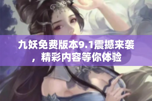 九妖免费版本9.1震撼来袭，精彩内容等你体验