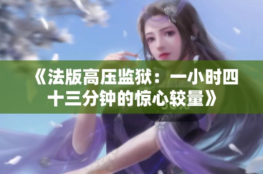 《法版高压监狱：一小时四十三分钟的惊心较量》
