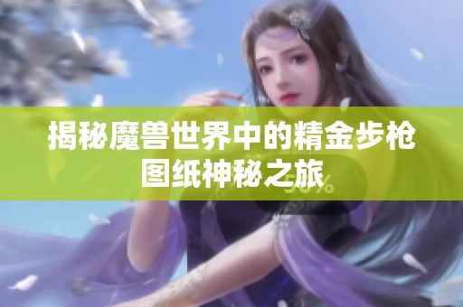 揭秘魔兽世界中的精金步枪图纸神秘之旅
