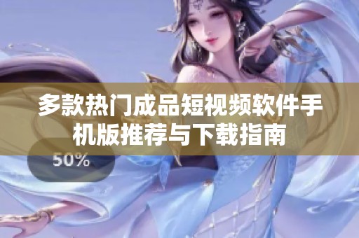 多款热门成品短视频软件手机版推荐与下载指南