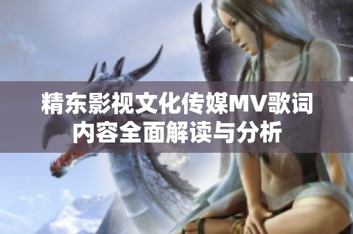 精东影视文化传媒MV歌词内容全面解读与分析
