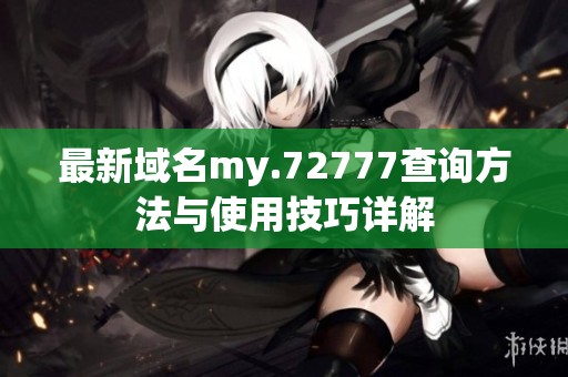 最新域名my.72777查询方法与使用技巧详解