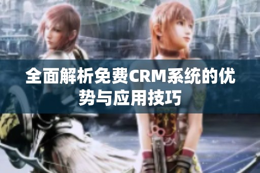 全面解析免费CRM系统的优势与应用技巧