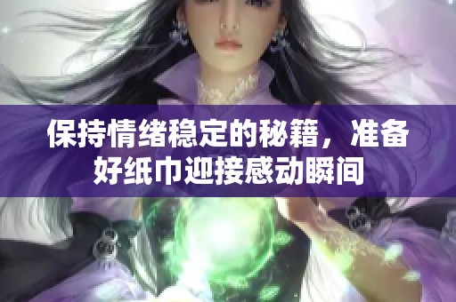 保持情绪稳定的秘籍，准备好纸巾迎接感动瞬间