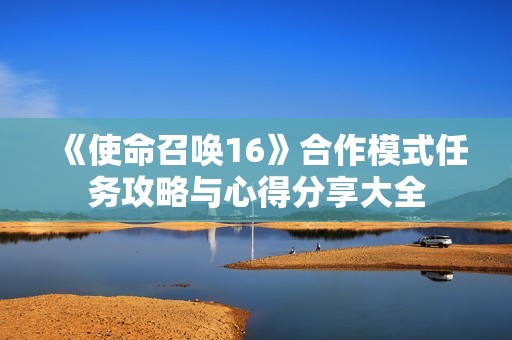 《使命召唤16》合作模式任务攻略与心得分享大全