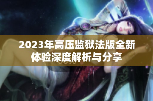 2023年高压监狱法版全新体验深度解析与分享