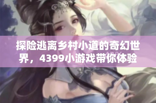 探险逃离乡村小道的奇幻世界，4399小游戏带你体验精彩冒险