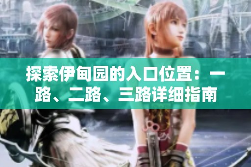 探索伊甸园的入口位置：一路、二路、三路详细指南