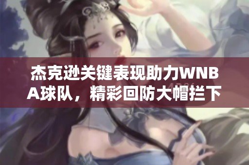 杰克逊关键表现助力WNBA球队，精彩回防大帽拦下对手上篮
