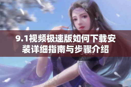 9.1视频极速版如何下载安装详细指南与步骤介绍