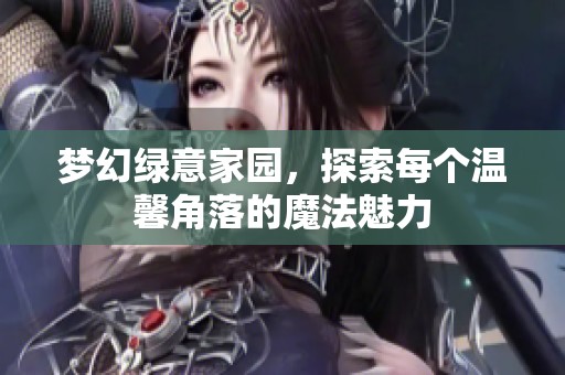 梦幻绿意家园，探索每个温馨角落的魔法魅力