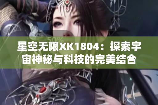 星空无限XK1804：探索宇宙神秘与科技的完美结合