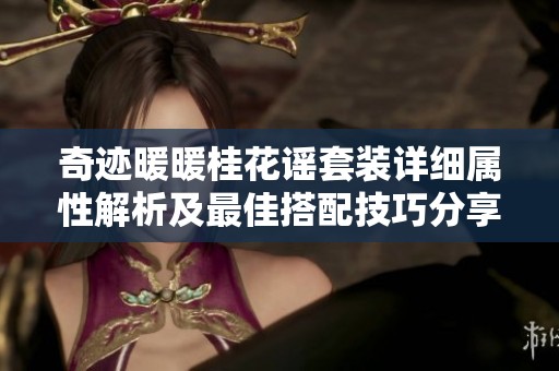 奇迹暖暖桂花谣套装详细属性解析及最佳搭配技巧分享