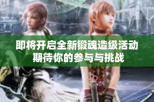 即将开启全新锻魂造级活动 期待你的参与与挑战