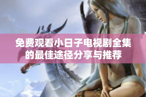 免费观看小日子电视剧全集的最佳途径分享与推荐