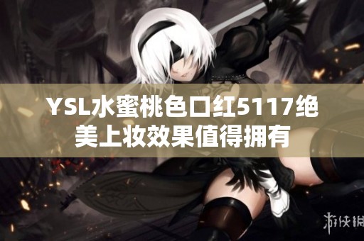 YSL水蜜桃色口红5117绝美上妆效果值得拥有