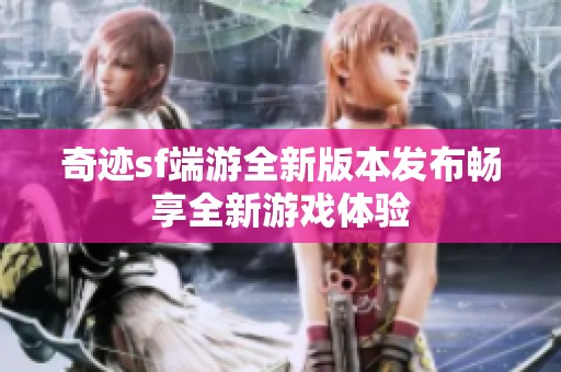 奇迹sf端游全新版本发布畅享全新游戏体验