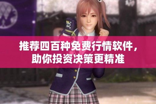 推荐四百种免费行情软件，助你投资决策更精准