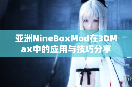 亚洲NineBoxMod在3DMax中的应用与技巧分享