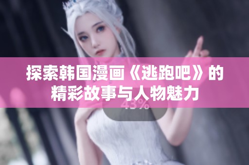 探索韩国漫画《逃跑吧》的精彩故事与人物魅力