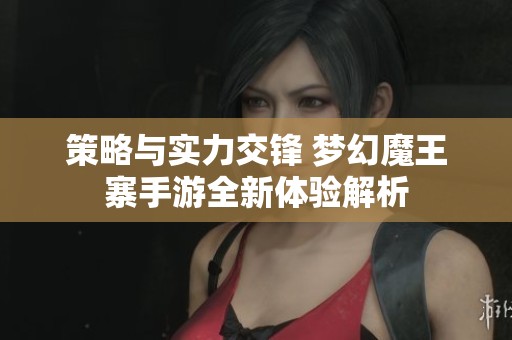 策略与实力交锋 梦幻魔王寨手游全新体验解析