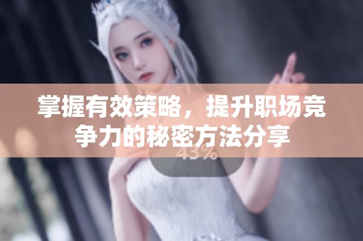掌握有效策略，提升职场竞争力的秘密方法分享