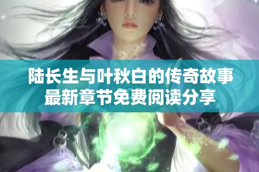 陆长生与叶秋白的传奇故事最新章节免费阅读分享