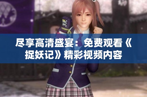 尽享高清盛宴：免费观看《捉妖记》精彩视频内容
