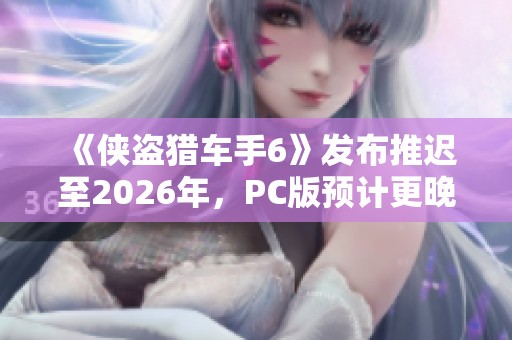 《侠盗猎车手6》发布推迟至2026年，PC版预计更晚一年上线
